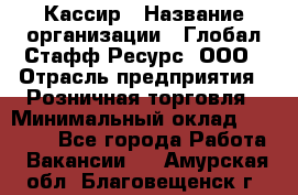 Кассир › Название организации ­ Глобал Стафф Ресурс, ООО › Отрасль предприятия ­ Розничная торговля › Минимальный оклад ­ 22 500 - Все города Работа » Вакансии   . Амурская обл.,Благовещенск г.